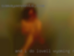 And I do have bad ones Ive been Lovell, Wyoming naked told!