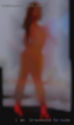 I am  Brownwood, TX nude looking for A nice lady.